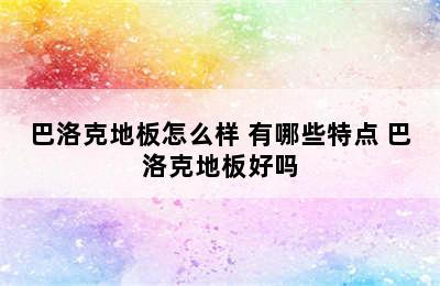 巴洛克地板怎么样 有哪些特点 巴洛克地板好吗